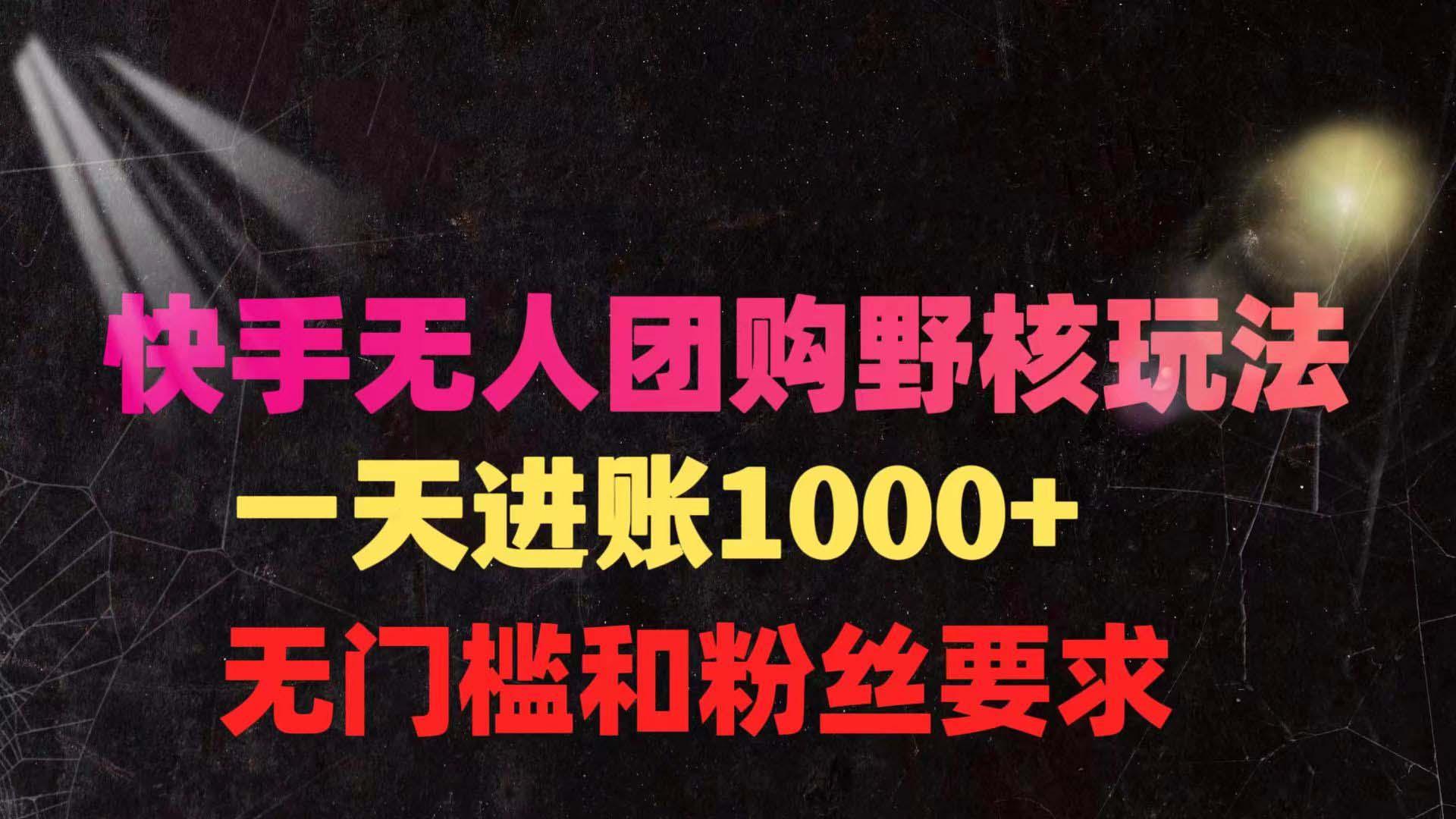 (9638期)快手无人团购带货野核玩法，一天4位数 无任何门槛-轻创网