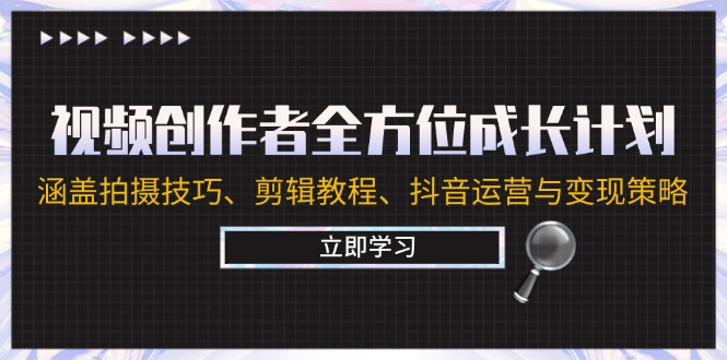 视频创作者全方位成长计划：涵盖拍摄技巧、剪辑教程、抖音运营与变现策略-轻创网