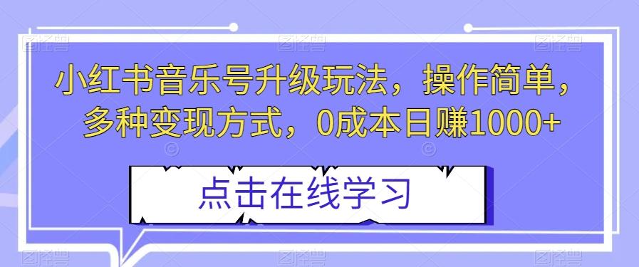 小红书音乐号升级玩法，操作简单，多种变现方式，0成本日赚1000+【揭秘】-轻创网