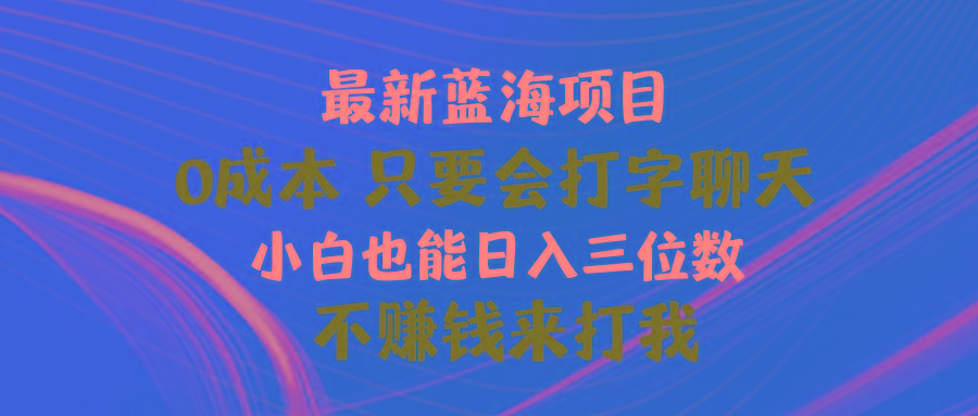 最新蓝海项目 0成本 只要会打字聊天 小白也能日入三位数 不赚钱来打我-轻创网