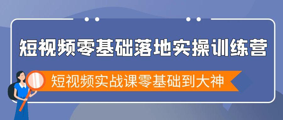 短视频零基础落地实战特训营，短视频实战课零基础到大神-轻创网