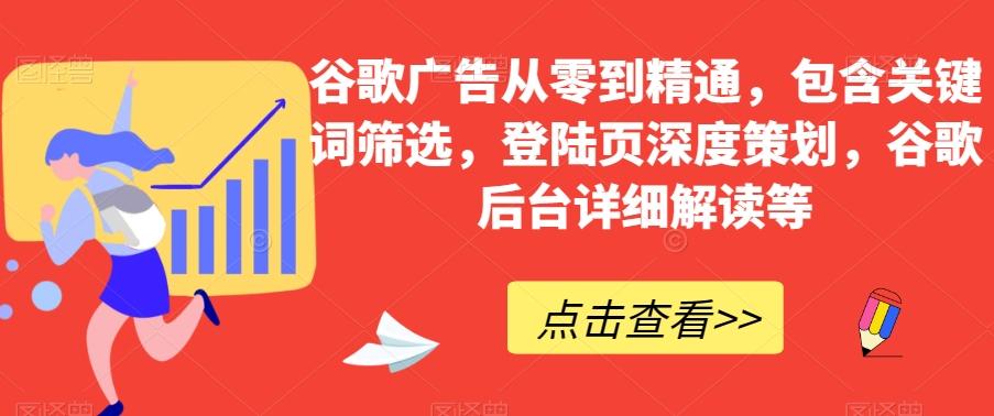 谷歌广告从零到精通，包含关键词筛选，登陆页深度策划，谷歌后台详细解读等-轻创网