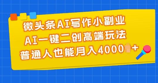 微头条AI写作小副业，AI一键二创高端玩法 普通人也能月入4000+【揭秘】-轻创网