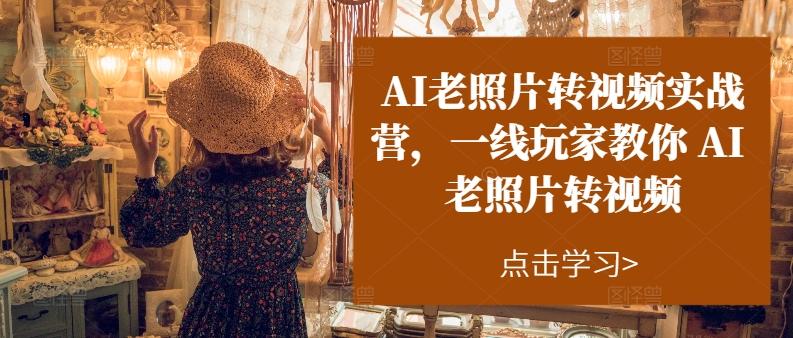AI老照片转视频实战营，一线玩家教你AI老照片转视频-轻创网