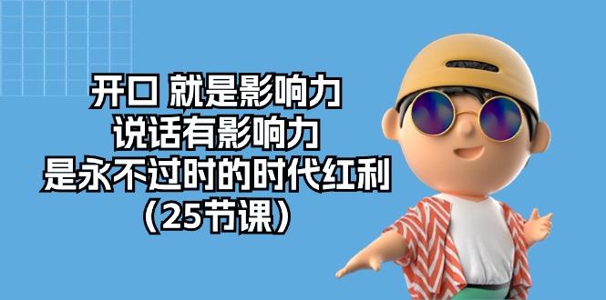 开口 就是影响力，说话有影响力，是永不过时的时代红利(25节课-轻创网