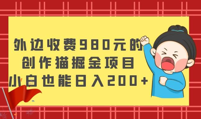外边收费980元的，创作猫掘金项目，小白也能日入200+-轻创网