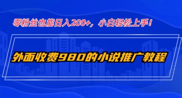 外面收费980的小说推广教程：零粉丝也能日入200+，小白轻松上手！-轻创网