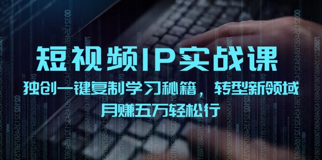 短视频IP实战课，独创一键复制学习秘籍，转战新领域，月赚五万轻松行-轻创网