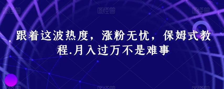 跟着这波热度，涨粉无忧，保姆式教程，月入过万不是难事【揭秘】-轻创网
