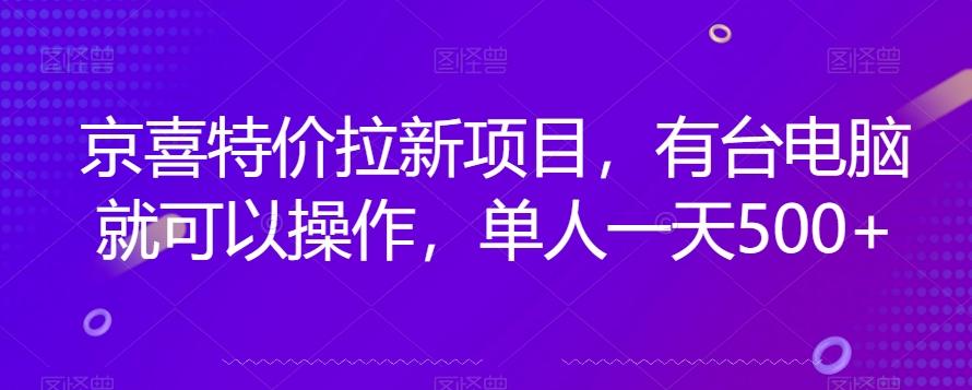 京喜特价拉新新玩法，有台电脑就可以操作，单人一天500+【揭秘】-轻创网