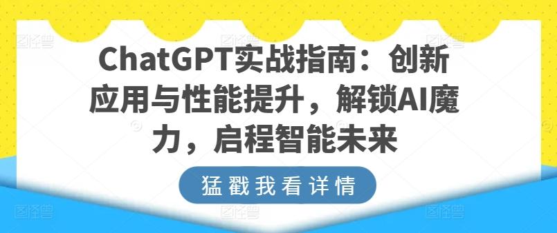 ChatGPT实战指南：创新应用与性能提升，解锁AI魔力，启程智能未来-轻创网