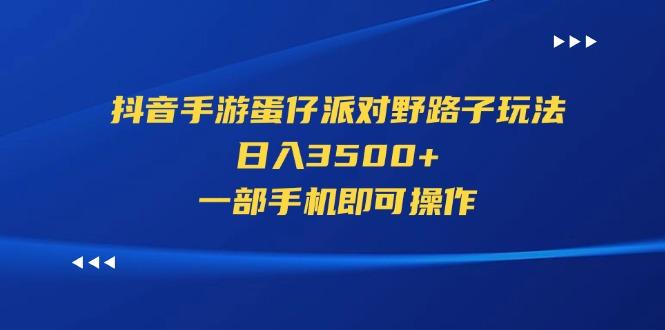 抖音手游蛋仔派对野路子玩法，日入3500+，一部手机即可操作-轻创网
