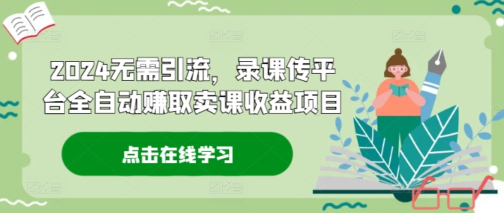 2024无需引流，录课传平台全自动赚取卖课收益项目-轻创网
