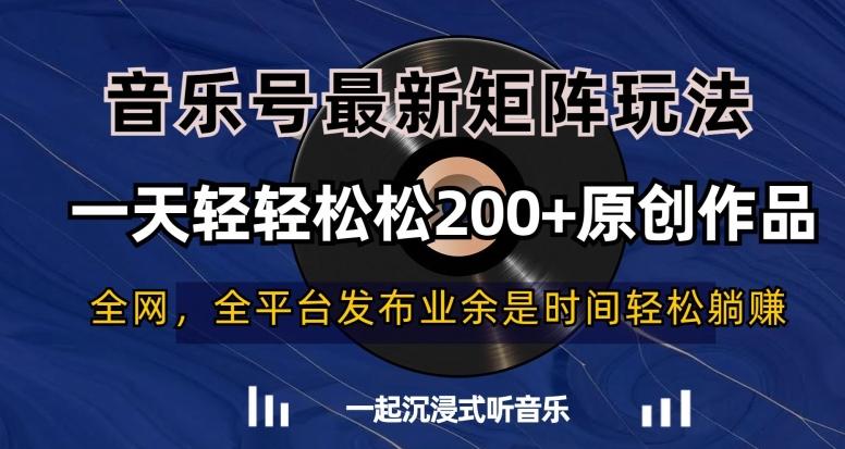 音乐号最新矩阵玩法，一天轻轻松松200+原创作品【揭秘】-轻创网