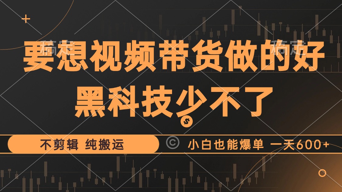 抖音视频带货最暴力玩法，利用黑科技 不剪辑 纯搬运，小白也能爆单，单…-轻创网