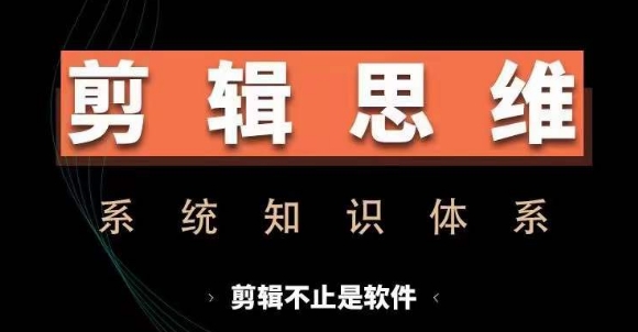 剪辑思维系统课，从软件到思维，系统学习实操进阶，从讲故事到剪辑技巧全覆盖-轻创网