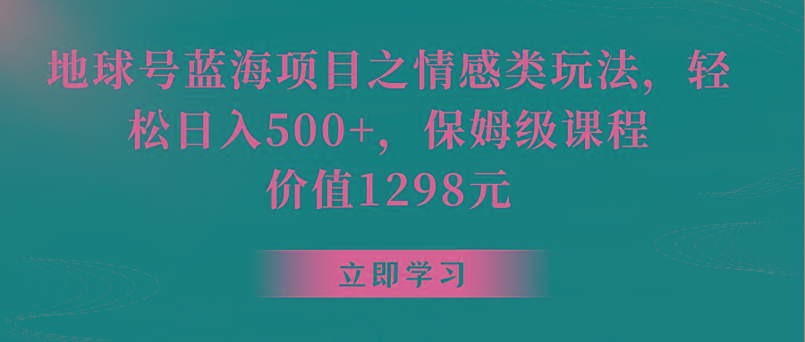 地球号蓝海项目之情感类玩法，轻松日入500+，保姆级教程-轻创网