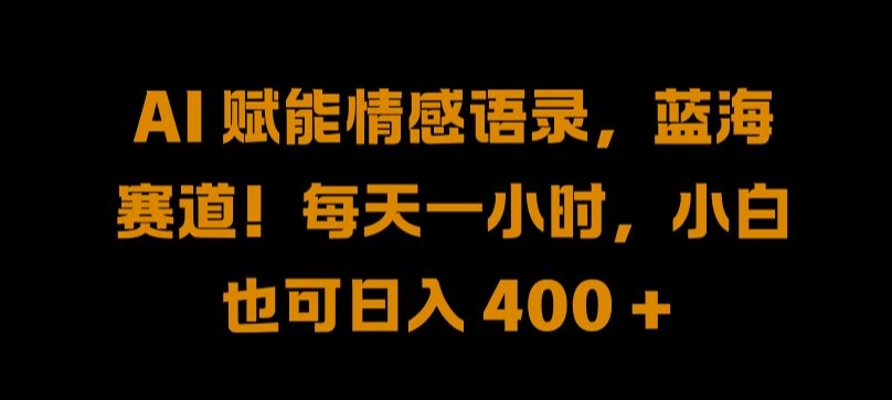 AI 赋能情感语录，蓝海赛道!每天一小时，小白也可日入 400 + 【揭秘】-轻创网
