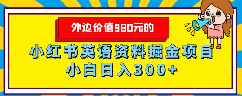 外边价值980元的，小红书英语资料掘金变现项目，小白日入300+-轻创网
