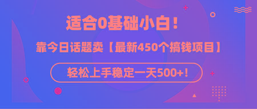 (9268期)适合0基础小白！靠今日话题卖【最新450个搞钱方法】轻松上手稳定一天500+！-轻创网