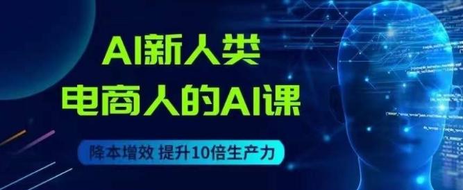 AI新人类-电商人的AI课，用世界先进的AI帮助电商降本增效-轻创网