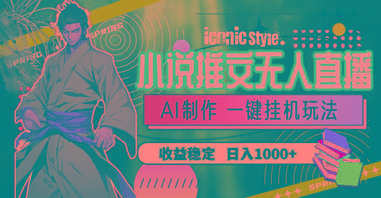 小说推文无人直播一键挂机最新玩法，AI制作，收益稳定，日入1000+-轻创网