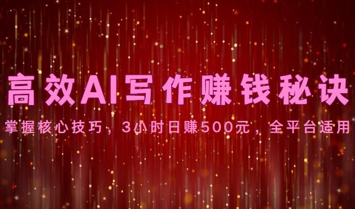 高效AI写作赚钱秘诀：掌握核心技巧，3小时日赚500元，全平台适用-轻创网