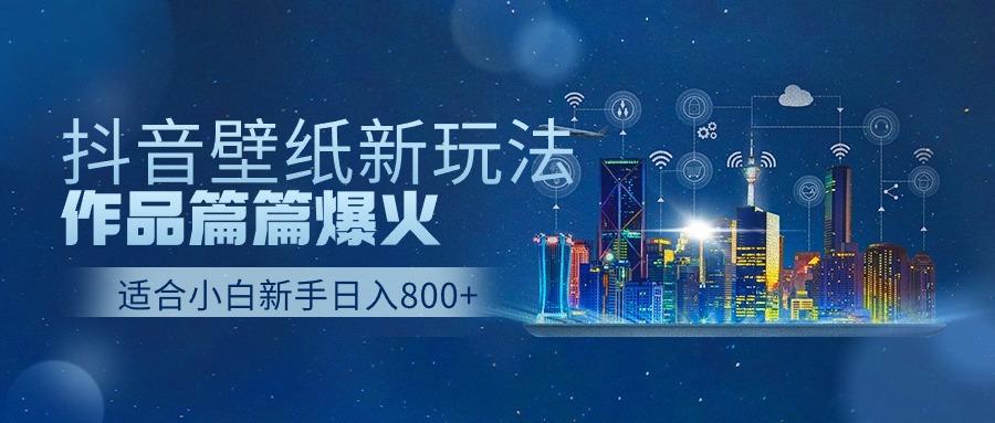 抖音壁纸号新玩法，一个作品只需要5分钟，条条爆款日收益1000＋-轻创网