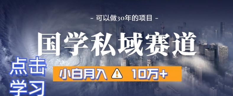 暴力国学私域赛道，小白月入10万+，引流+转化完整流程【揭秘】-轻创网