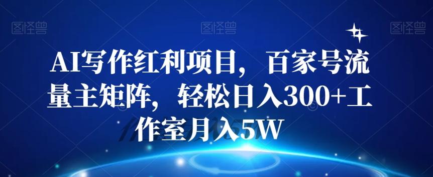 AI写作红利项目，百家号流量主矩阵，轻松日入300+工作室月入5W【揭秘】-轻创网