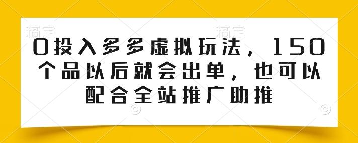 0投入多多虚拟玩法，150个品以后就会出单，也可以配合全站推广助推-轻创网