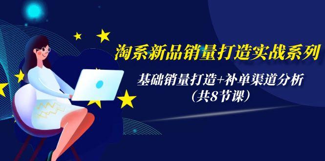 (9962期)淘系新品销量打造实战系列，基础销量打造+补单渠道分析(共8节课)-轻创网
