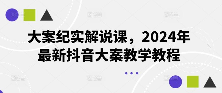 大案纪实解说课，2024年最新抖音大案教学教程-轻创网
