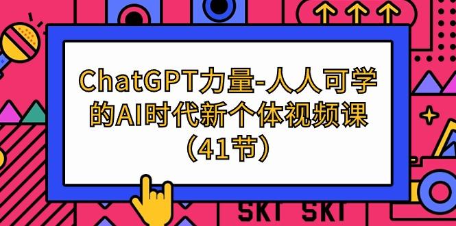 (9670期)ChatGPT-力量-人人可学的AI时代新个体视频课(41节)-轻创网