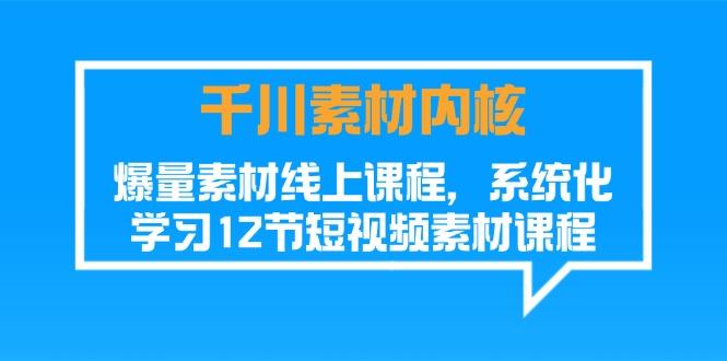 千川素材-内核，爆量素材线上课程，系统化学习12节短视频素材课程-轻创网