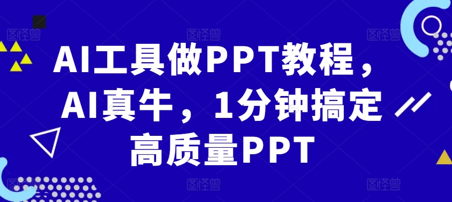 AI工具做PPT教程，AI真牛，1分钟搞定高质量PPT-轻创网