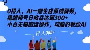 0投入，AI一键生成原创视频，撸视频号日收益达到300+小白无脑搬运操作，动脑的教给AI【揭秘】-轻创网