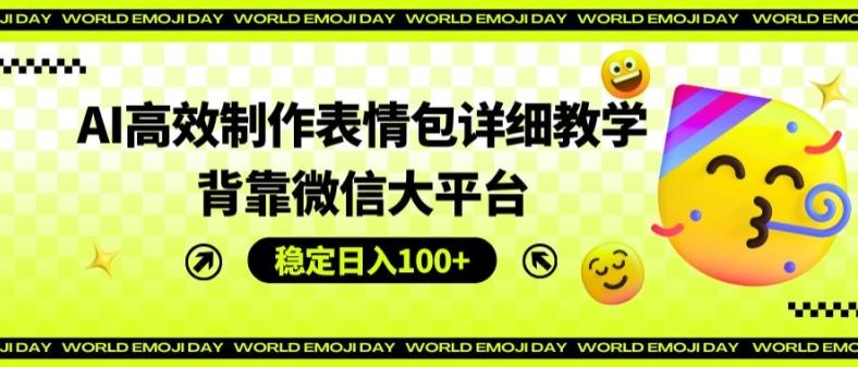 AI高效制作表情包详细教学，背靠微信大平台，稳定日入100+【揭秘】-轻创网