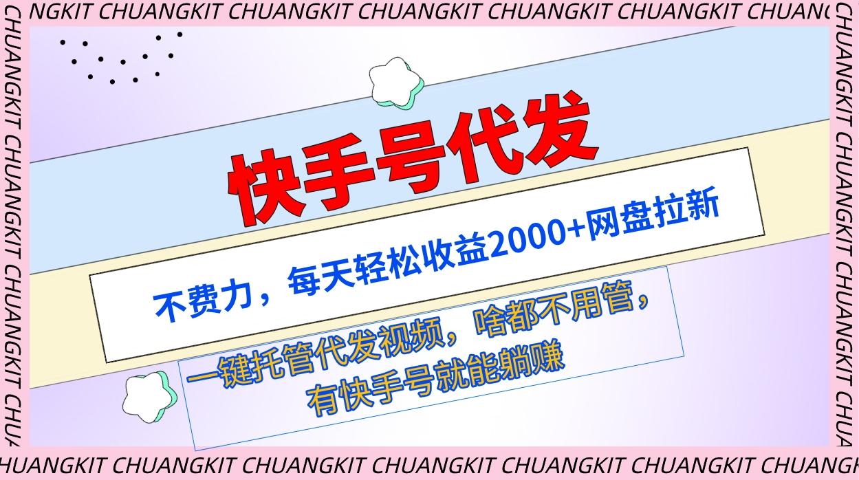 (9492期)快手号代发：不费力，每天轻松收益2000+网盘拉新一键托管代发视频-轻创网
