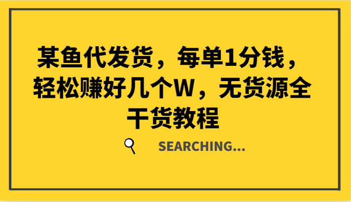 某鱼代发货，每单1分钱，轻松赚好几个W，无货源全干货教程-轻创网