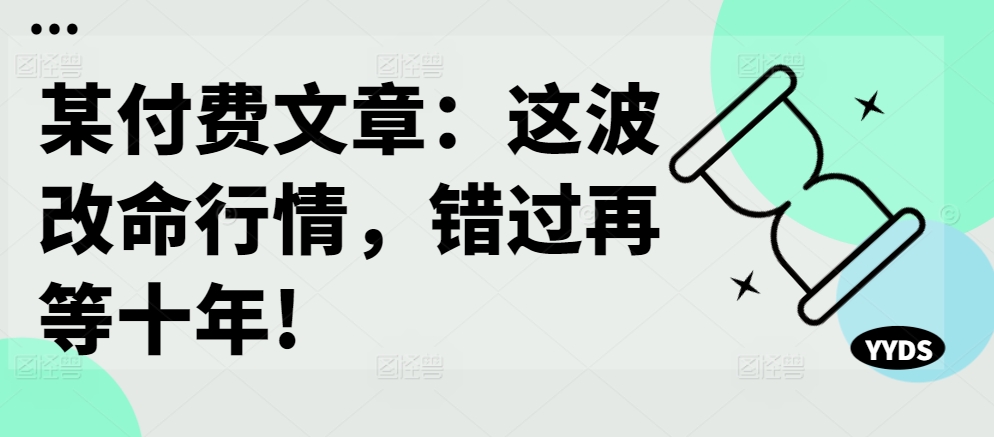 某付费文章：这波改命行情，错过再等十年!-轻创网