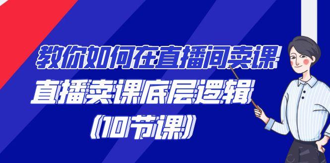 教你如何在直播间卖课的语法，直播卖课底层逻辑(10节课)-轻创网