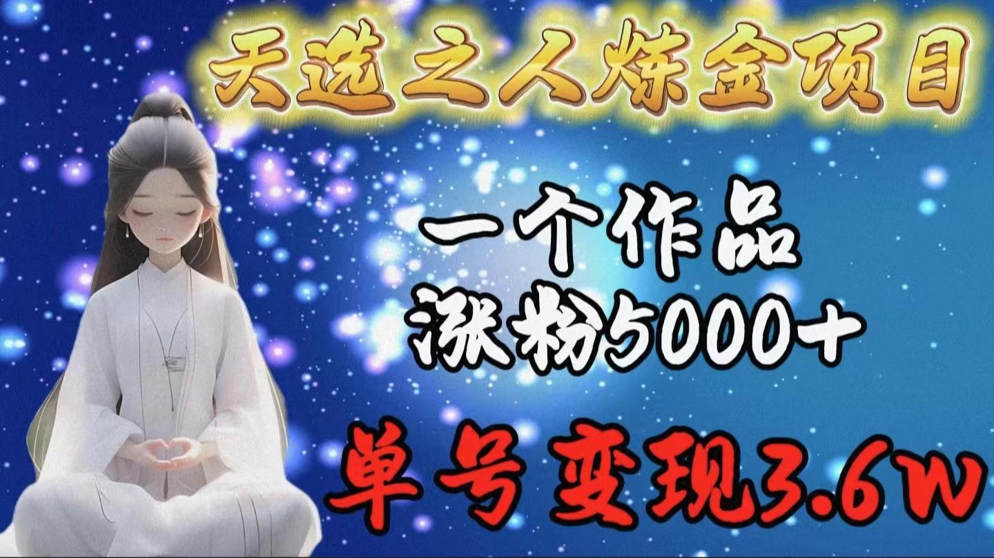 (9693期)天选之人炼金项目，一个作品涨粉5000+，单号变现3.6w-轻创网