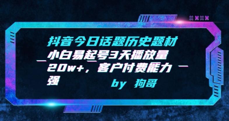 抖音今日话题历史题材-小白易起号3天播放量20w+，客户付费能力强【揭秘】-轻创网