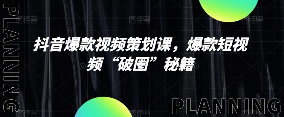 抖音爆款视频策划课，爆款短视频“破圈”秘籍-轻创网