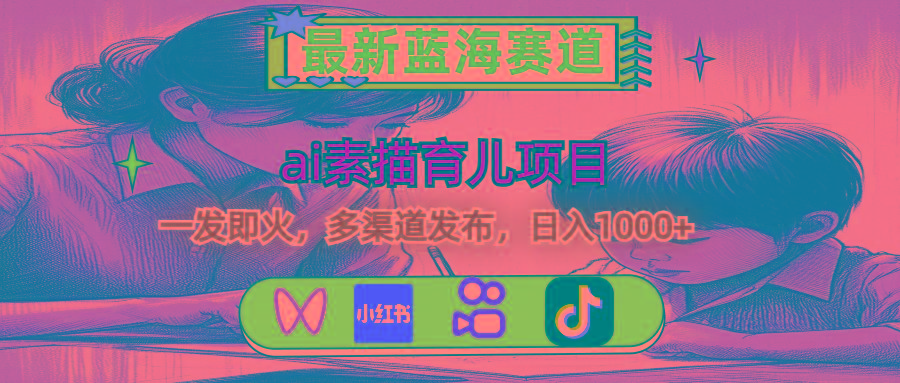 最新蓝海赛道，ai素描育儿项目，一发即火，多渠道发布，日入1000+-轻创网