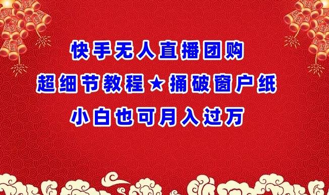 快手无人直播团购超细节教程★捅破窗户纸小白也可月人过万【揭秘】-轻创网