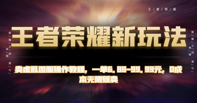 王者荣耀新玩法，卖虚拟国服操作教程，一单6.88-99.99元，0成本无限贩卖【揭秘】-轻创网