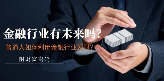 某付费文章：金融行业有未来吗？普通人如何利用金融行业发财?(附财富密码-轻创网