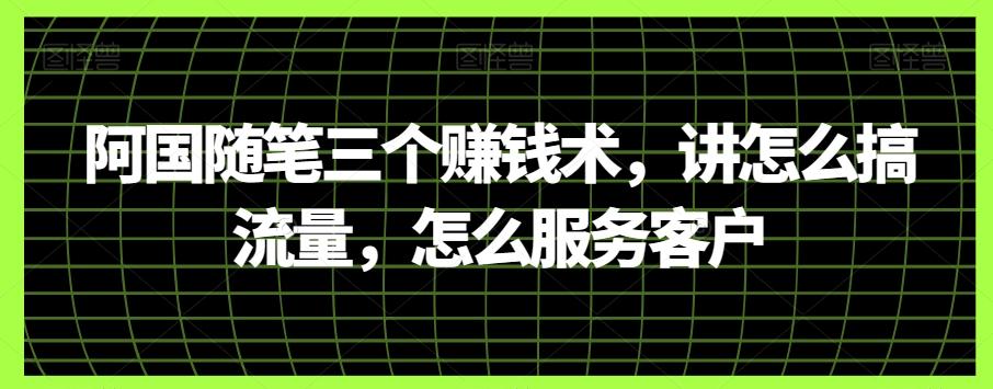 阿国随笔三个赚钱术，讲怎么搞流量，怎么服务客户-轻创网